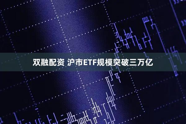 双融配资 沪市ETF规模突破三万亿
