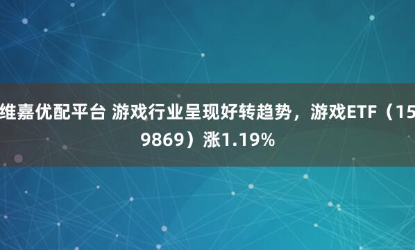维嘉优配平台 游戏行业呈现好转趋势，游戏ETF（159869）涨1.19%