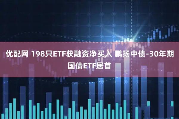 优配网 198只ETF获融资净买入 鹏扬中债-30年期国债ETF居首