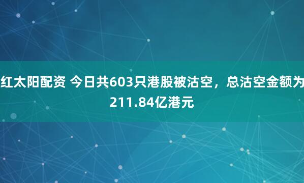 红太阳配资 今日共603只港股被沽空，总沽空金额为211.84亿港元