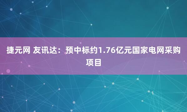 捷元网 友讯达：预中标约1.76亿元国家电网采购项目