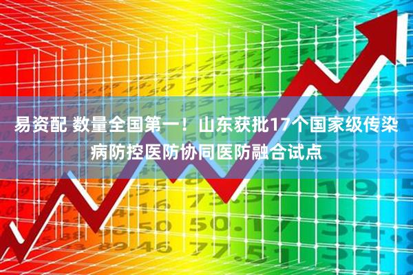 易资配 数量全国第一！山东获批17个国家级传染病防控医防协同医防融合试点