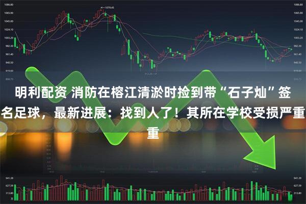 明利配资 消防在榕江清淤时捡到带“石子灿”签名足球，最新进展：找到人了！其所在学校受损严重