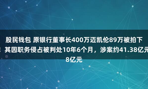 股民钱包 原银行董事长400万迈凯伦89万被拍下！其因职务侵占被判处10年6个月，涉案约41.38亿元