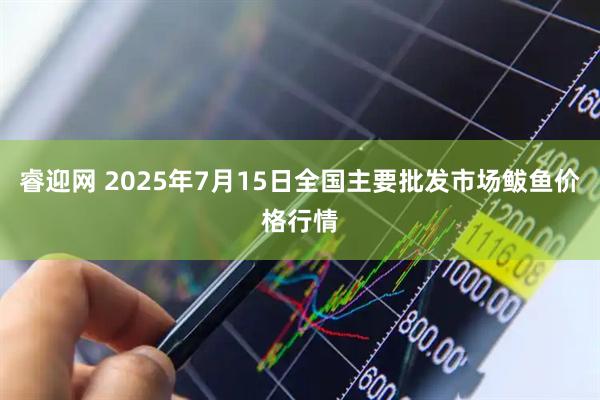 睿迎网 2025年7月15日全国主要批发市场鲅鱼价格行情