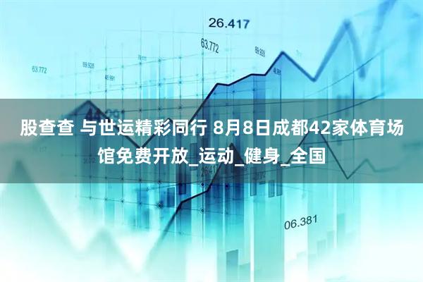 股查查 与世运精彩同行 8月8日成都42家体育场馆免费开放_运动_健身_全国