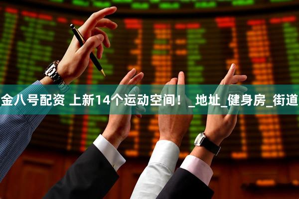 金八号配资 上新14个运动空间！_地址_健身房_街道