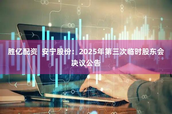 胜亿配资  安宁股份：2025年第三次临时股东会决议公告