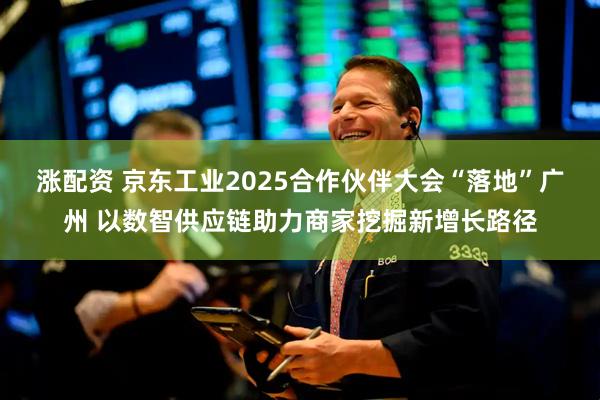 涨配资 京东工业2025合作伙伴大会“落地”广州 以数智供应链助力商家挖掘新增长路径