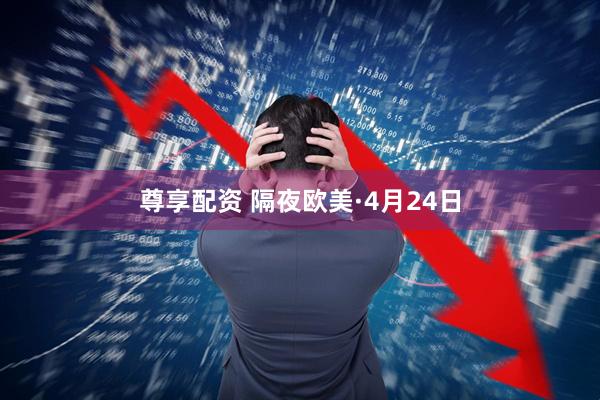 尊享配资 隔夜欧美·4月24日