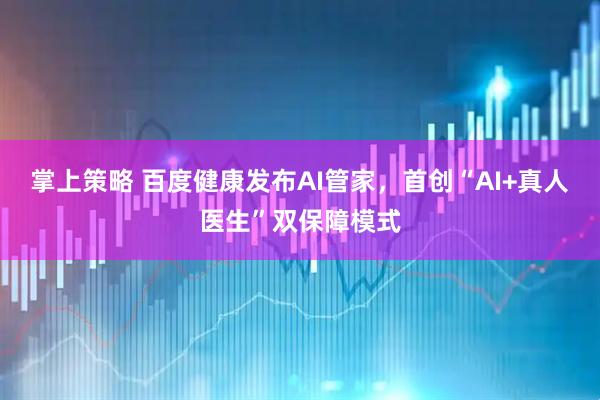 掌上策略 百度健康发布AI管家，首创“AI+真人医生”双保障模式