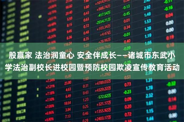 股赢家 法治润童心 安全伴成长——诸城市东武小学法治副校长进校园暨预防校园欺凌宣传教育活动