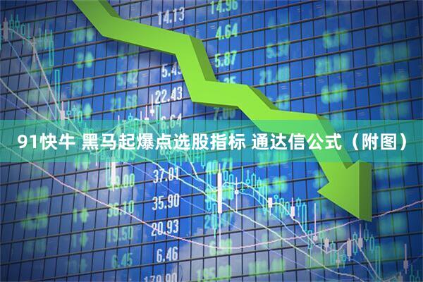 91快牛 黑马起爆点选股指标 通达信公式（附图）