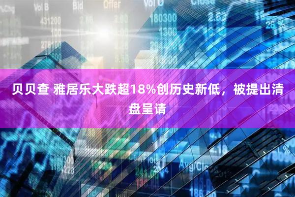 贝贝查 雅居乐大跌超18%创历史新低，被提出清盘呈请