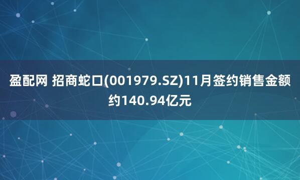 盈配网 招商蛇口(001979.SZ)11月签约销售金额约140.94亿元