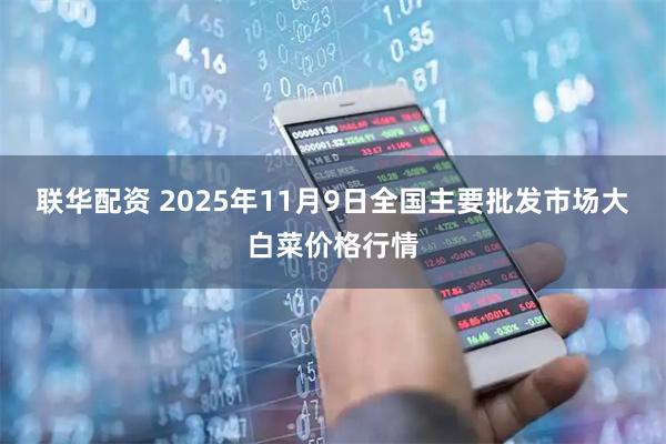 联华配资 2025年11月9日全国主要批发市场大白菜价格行情