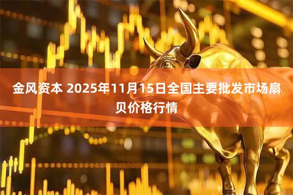 金风资本 2025年11月15日全国主要批发市场扇贝价格行情