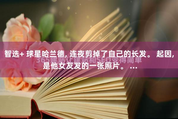 智选+ 球星哈兰德, 连夜剪掉了自己的长发。 起因, 是他女友发的一张照片。 ...